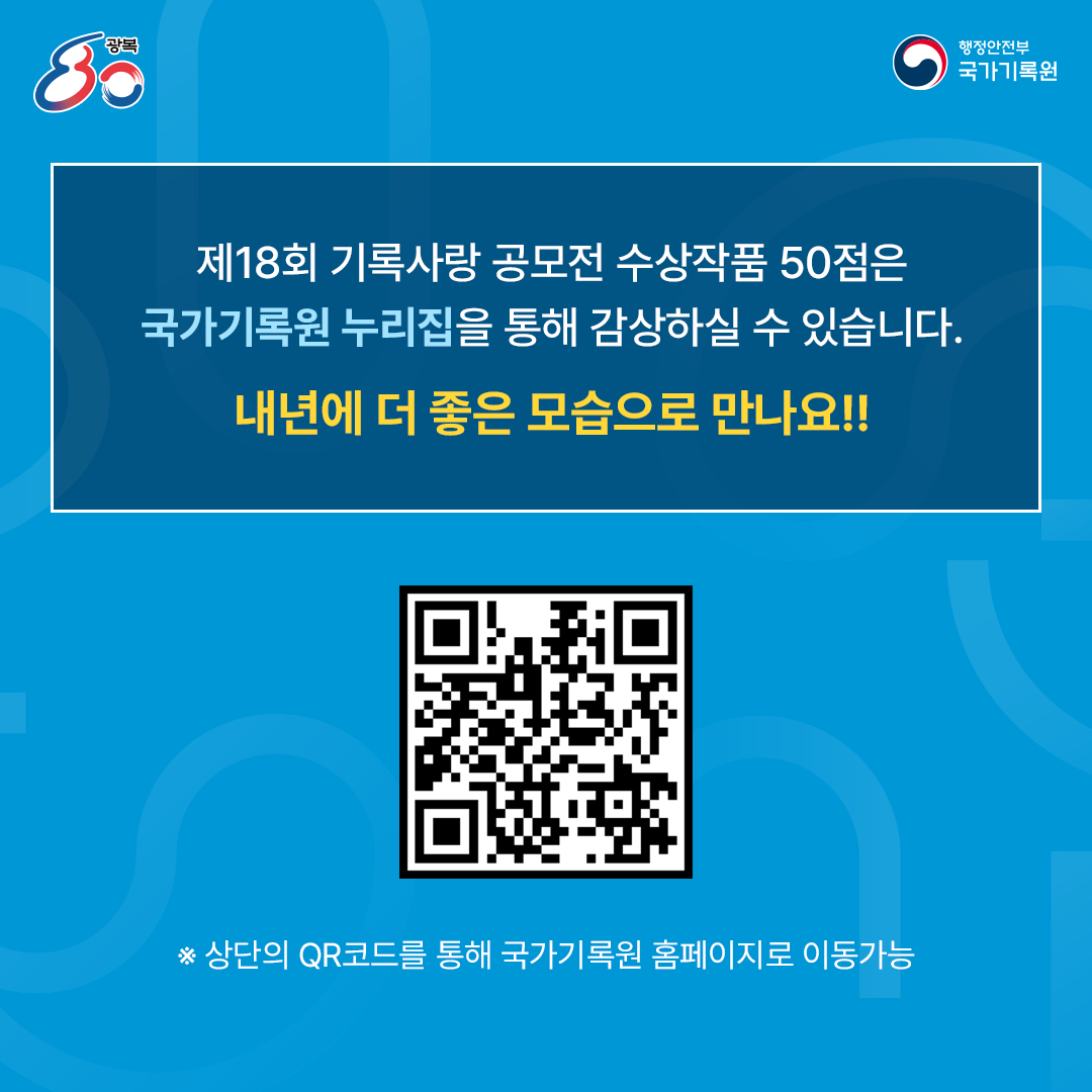 제18회 기록사랑 공모전 수상작품 50점은  국가기록원 홈페이지를 통해  감상하실 수 있습니다.  내년에 더 좋은 모습으로 만나요!! [QR코드] ※ 상단의 QR코드를 통해 국가기록원 홈페이지로 이동가능